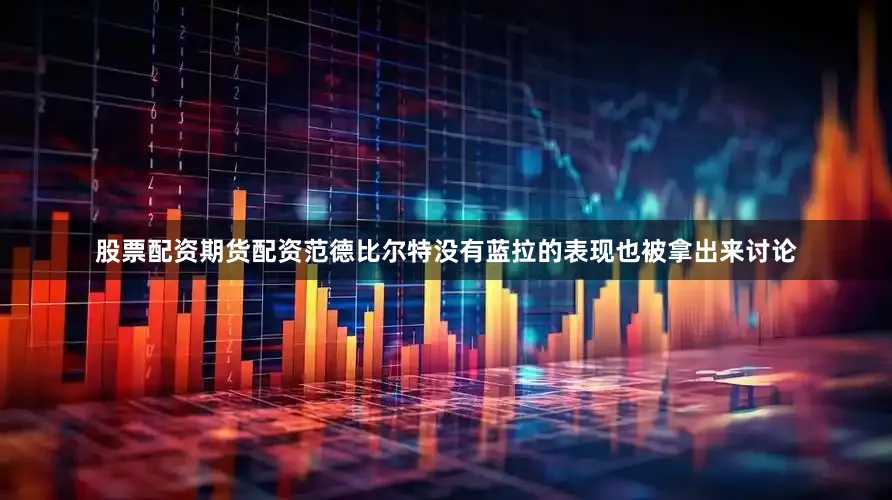 股票配资期货配资范德比尔特没有蓝拉的表现也被拿出来讨论