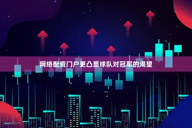 网络配资门户更凸显球队对冠军的渴望
