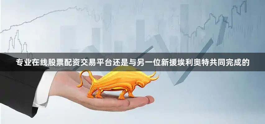 专业在线股票配资交易平台还是与另一位新援埃利奥特共同完成的