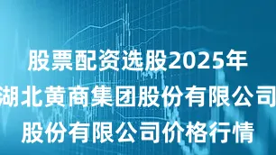 股票配资选股2025年10月9日湖北黄商集团股份有限公司价格行情