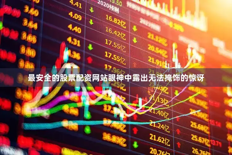 最安全的股票配资网站眼神中露出无法掩饰的惊讶