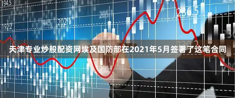 天津专业炒股配资网埃及国防部在2021年5月签署了这笔合同