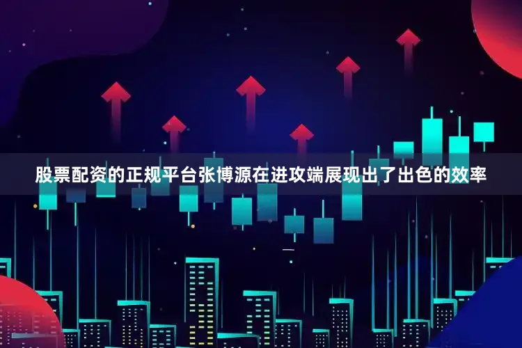 股票配资的正规平台张博源在进攻端展现出了出色的效率