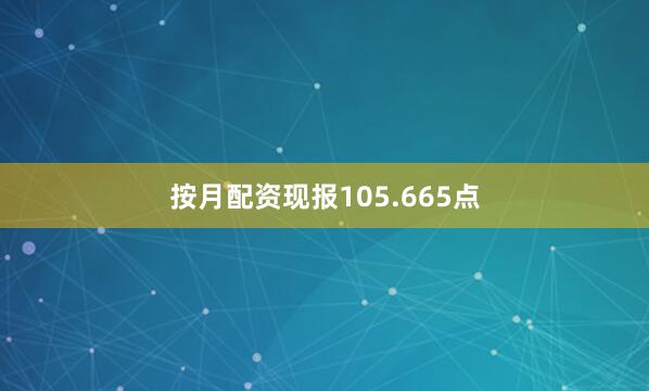 按月配资现报105.665点
